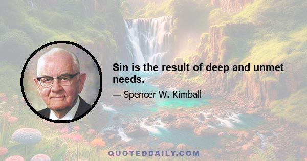 Sin is the result of deep and unmet needs.