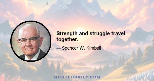 Strength and struggle travel together.