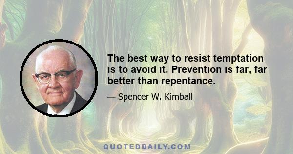 The best way to resist temptation is to avoid it. Prevention is far, far better than repentance.