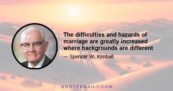 The difficulties and hazards of marriage are greatly increased where backgrounds are different