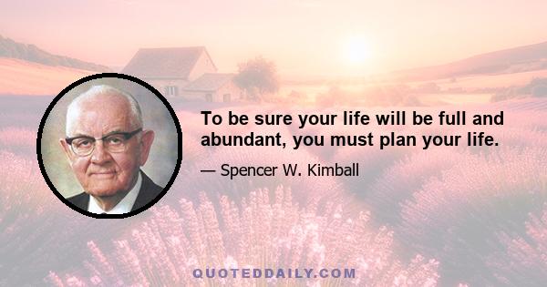 To be sure your life will be full and abundant, you must plan your life.