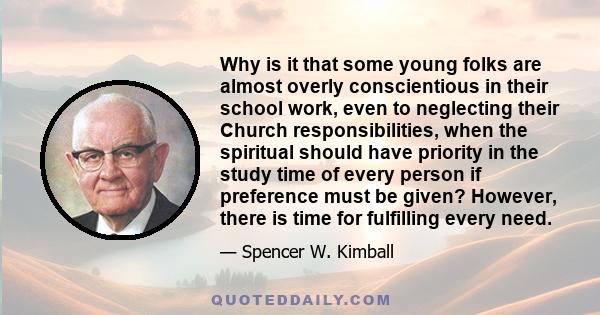 Why is it that some young folks are almost overly conscientious in their school work, even to neglecting their Church responsibilities, when the spiritual should have priority in the study time of every person if