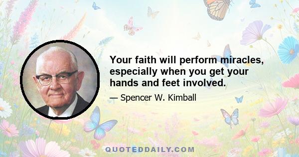 Your faith will perform miracles, especially when you get your hands and feet involved.