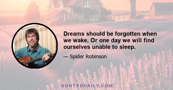 Dreams should be forgotten when we wake. Or one day we will find ourselves unable to sleep.