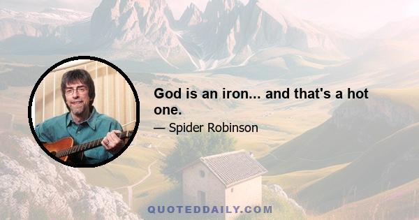 God is an iron... and that's a hot one.