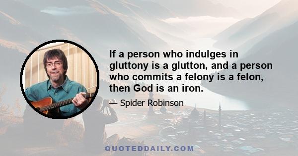 If a person who indulges in gluttony is a glutton, and a person who commits a felony is a felon, then God is an iron.