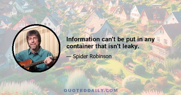 Information can't be put in any container that isn't leaky.