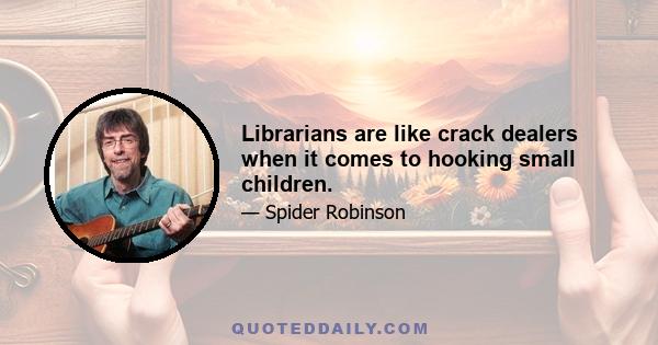 Librarians are like crack dealers when it comes to hooking small children.