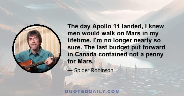 The day Apollo 11 landed, I knew men would walk on Mars in my lifetime. I'm no longer nearly so sure. The last budget put forward in Canada contained not a penny for Mars.