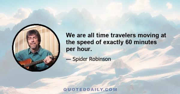 We are all time travelers moving at the speed of exactly 60 minutes per hour.