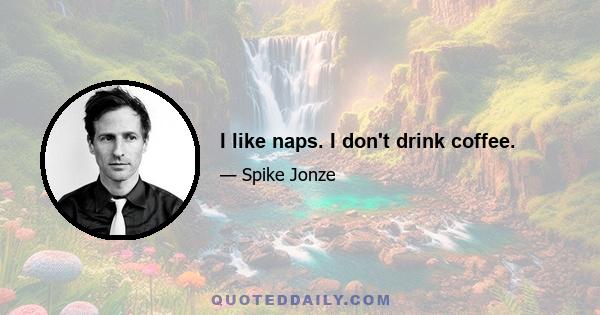 I like naps. I don't drink coffee.