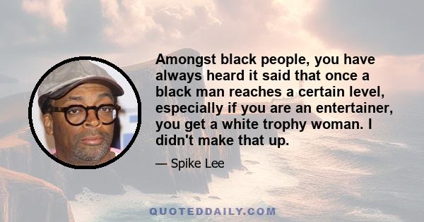 Amongst black people, you have always heard it said that once a black man reaches a certain level, especially if you are an entertainer, you get a white trophy woman. I didn't make that up.