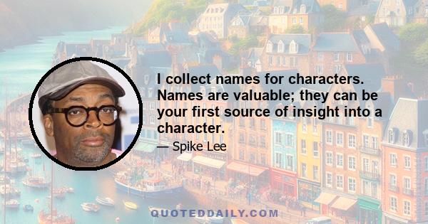 I collect names for characters. Names are valuable; they can be your first source of insight into a character.