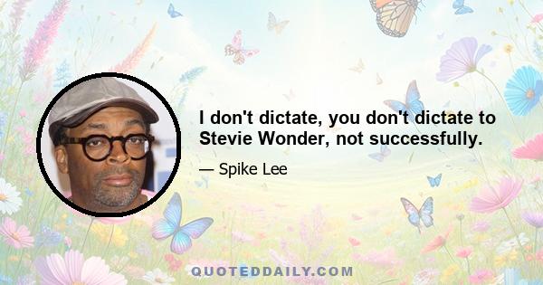 I don't dictate, you don't dictate to Stevie Wonder, not successfully.