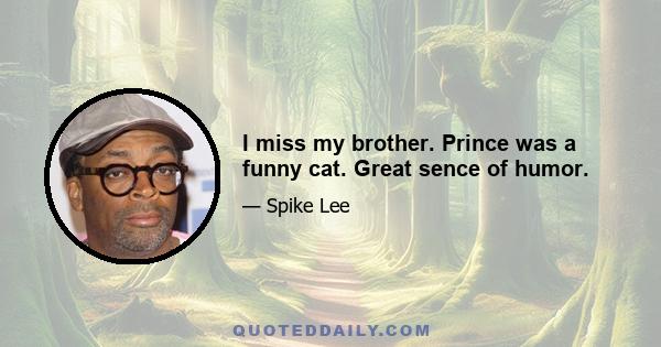 I miss my brother. Prince was a funny cat. Great sence of humor.