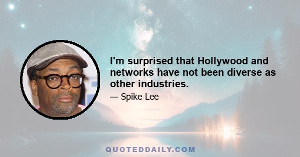 I'm surprised that Hollywood and networks have not been diverse as other industries.