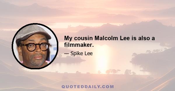 My cousin Malcolm Lee is also a filmmaker.