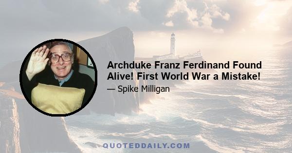 Archduke Franz Ferdinand Found Alive! First World War a Mistake!