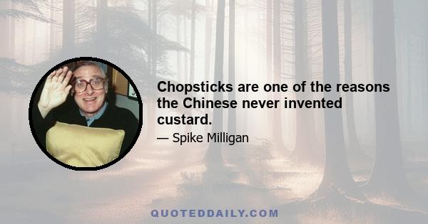 Chopsticks are one of the reasons the Chinese never invented custard.