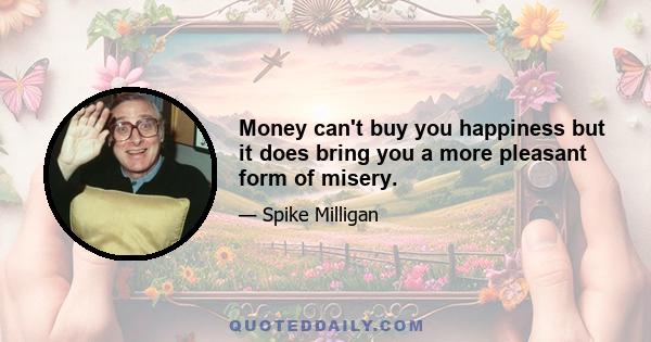 Money can't buy you happiness but it does bring you a more pleasant form of misery.