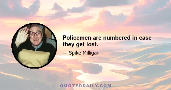 Policemen are numbered in case they get lost.