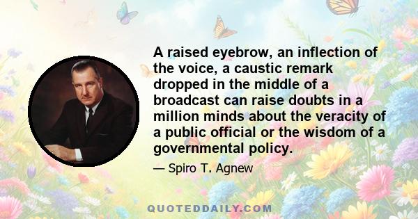 A raised eyebrow, an inflection of the voice, a caustic remark dropped in the middle of a broadcast can raise doubts in a million minds about the veracity of a public official or the wisdom of a governmental policy.