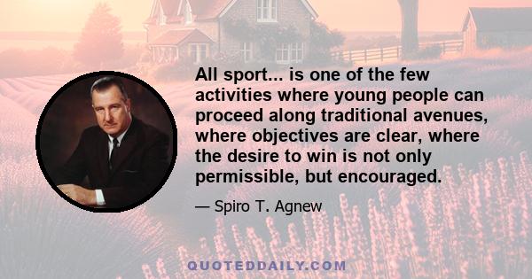 All sport... is one of the few activities where young people can proceed along traditional avenues, where objectives are clear, where the desire to win is not only permissible, but encouraged.