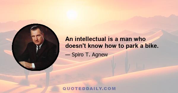 An intellectual is a man who doesn't know how to park a bike.