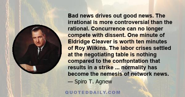 Bad news drives out good news. The irrational is more controversial than the rational. Concurrence can no longer compete with dissent. One minute of Eldridge Cleaver is worth ten minutes of Roy Wilkins. The labor crises 