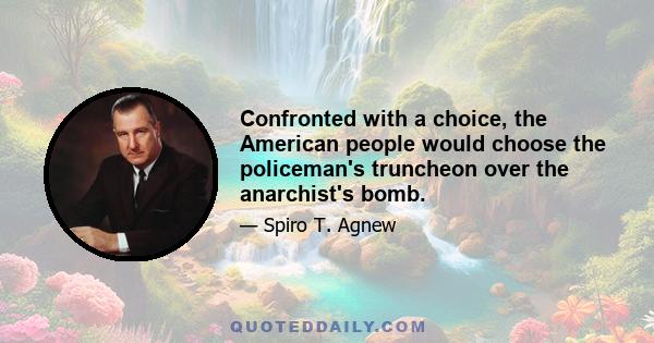 Confronted with a choice, the American people would choose the policeman's truncheon over the anarchist's bomb.