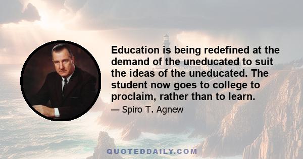 Education is being redefined at the demand of the uneducated to suit the ideas of the uneducated. The student now goes to college to proclaim, rather than to learn.