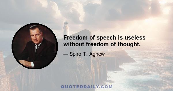 Freedom of speech is useless without freedom of thought.