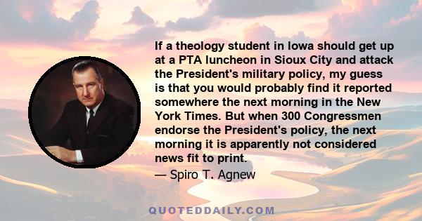 If a theology student in lowa should get up at a PTA luncheon in Sioux City and attack the President's military policy, my guess is that you would probably find it reported somewhere the next morning in the New York