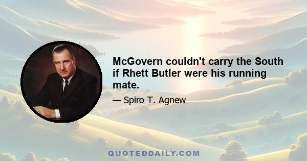 McGovern couldn't carry the South if Rhett Butler were his running mate.