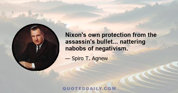 Nixon's own protection from the assassin's bullet... nattering nabobs of negativism.