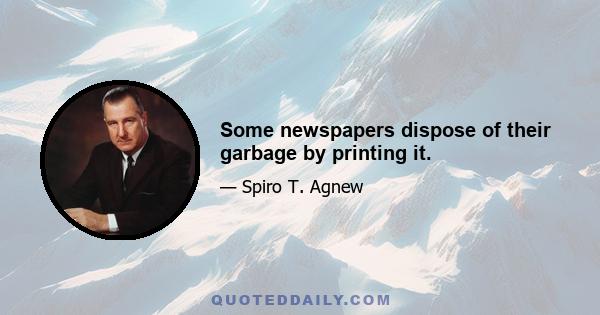 Some newspapers dispose of their garbage by printing it.