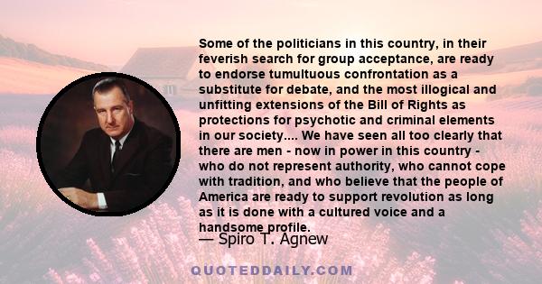 Some of the politicians in this country, in their feverish search for group acceptance, are ready to endorse tumultuous confrontation as a substitute for debate, and the most illogical and unfitting extensions of the