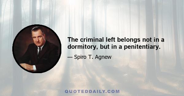 The criminal left belongs not in a dormitory, but in a penitentiary.