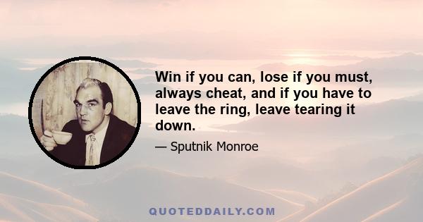 Win if you can, lose if you must, always cheat, and if you have to leave the ring, leave tearing it down.