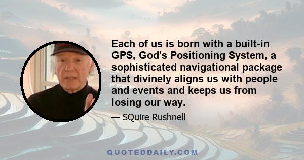 Each of us is born with a built-in GPS, God's Positioning System, a sophisticated navigational package that divinely aligns us with people and events and keeps us from losing our way.