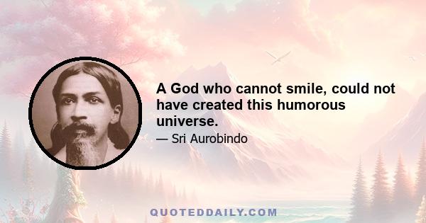 A God who cannot smile, could not have created this humorous universe.