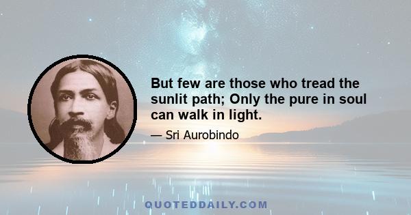 But few are those who tread the sunlit path; Only the pure in soul can walk in light.