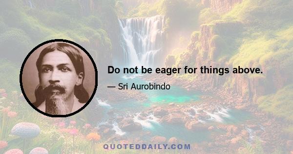 Do not be eager for things above.