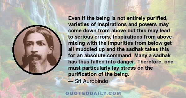 Even if the being is not entirely purified, varieties of inspirations and powers may come down from above but this may lead to serious errors. Inspirations from above mixing with the impurities from below get all