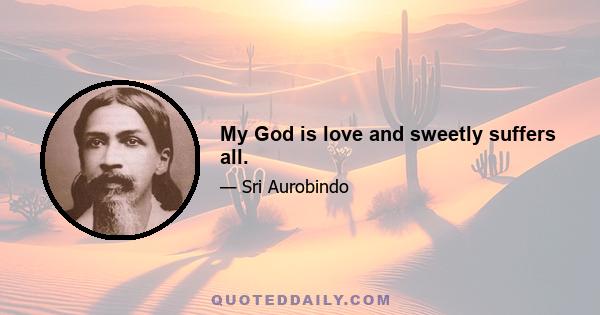 My God is love and sweetly suffers all.