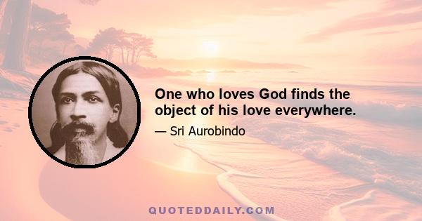 One who loves God finds the object of his love everywhere.