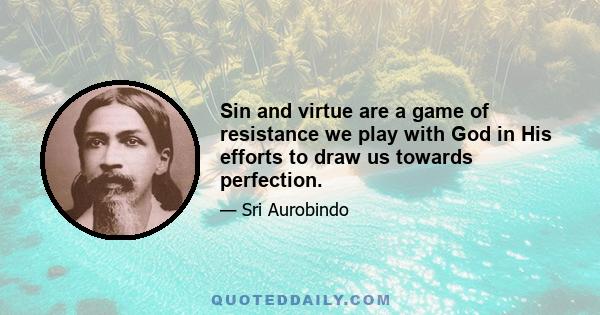 Sin and virtue are a game of resistance we play with God in His efforts to draw us towards perfection.