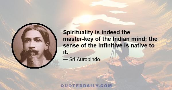 Spirituality is indeed the master-key of the Indian mind; the sense of the infinitive is native to it.