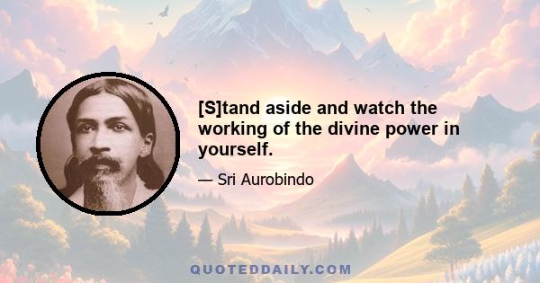 [S]tand aside and watch the working of the divine power in yourself.