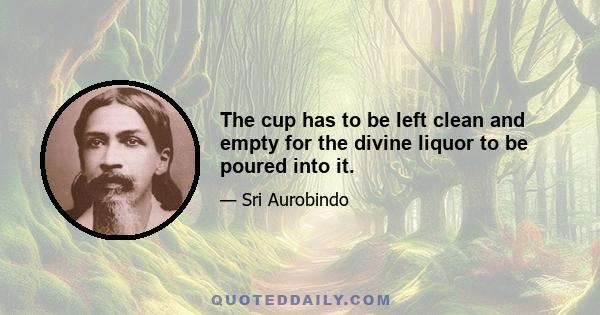 The cup has to be left clean and empty for the divine liquor to be poured into it.